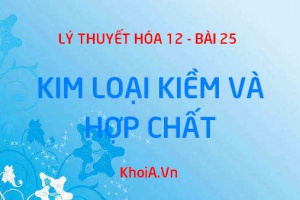 Tính chất vật lý, tính chất hóa học của kim loại kiềm, hợp chất của kim loại kiềm và ứng dụng - Hóa 12 bài 25